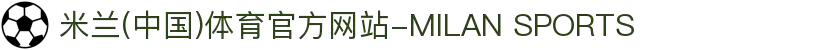米兰(中国)体育官方网站-MILAN SPORTS