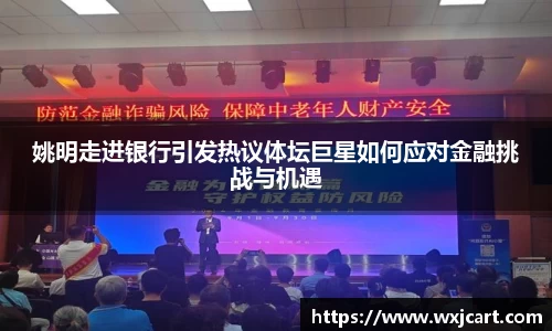姚明走进银行引发热议体坛巨星如何应对金融挑战与机遇