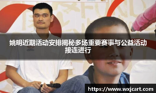 姚明近期活动安排揭秘多场重要赛事与公益活动接连进行