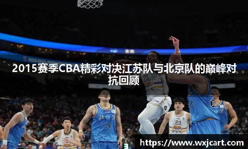 2015赛季CBA精彩对决江苏队与北京队的巅峰对抗回顾