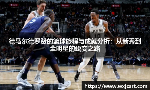 德马尔德罗赞的篮球旅程与成就分析：从新秀到全明星的蜕变之路
