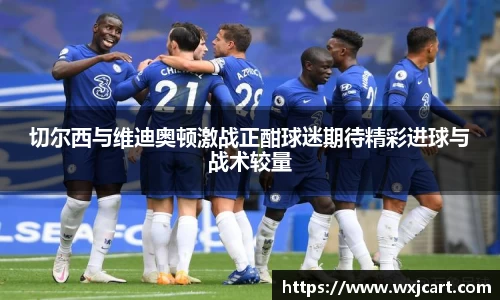切尔西与维迪奥顿激战正酣球迷期待精彩进球与战术较量