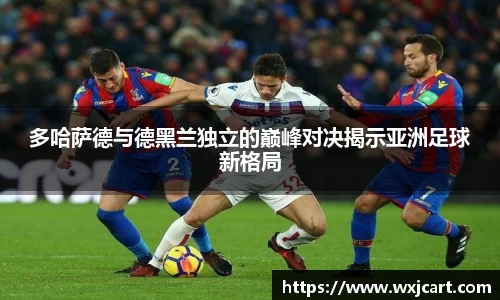 多哈萨德与德黑兰独立的巅峰对决揭示亚洲足球新格局