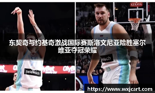 东契奇与约基奇激战国际赛斯洛文尼亚险胜塞尔维亚夺冠荣耀
